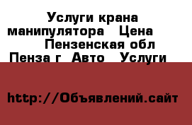 Услуги крана манипулятора › Цена ­ 1 400 - Пензенская обл., Пенза г. Авто » Услуги   